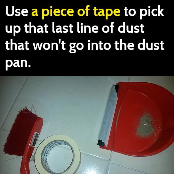Cleaning hack: pick up the last line of dust that won't go into the dustpan with a piece of tape.