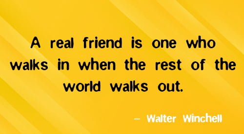 Positive friendship quote: "A real friend is one who walks in when the rest of the world walks out." – Walter Winchell