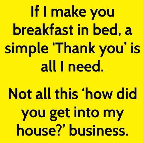 funny meme: if I make you breakfast in bed, a simple 'thank you' is all I need.