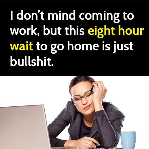 Funny meme: I don't mind coming to work, but this eight hour wait to go home is bullshit.
