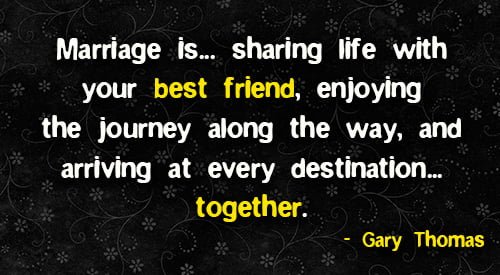 Positive quote about marriage: "Marriage is… sharing life with your best friend, enjoying the journey along the way, and arriving at every destination… together." - Fawn Weaver