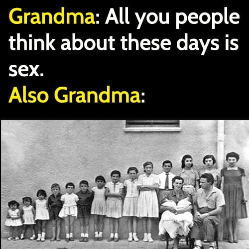 funny meme grandma: all you people think about these days is sex.