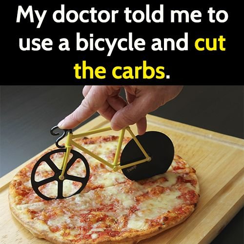 funny meme: my doctor told me to use a bicycle and cut the carbs.