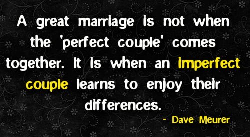Positive quote about marriage: "A great marriage is not when the 'perfect couple' comes together. It is when an imperfect couple learns to enjoy their differences." - Dave Meurer