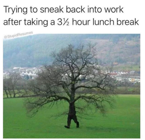 Funny work meme: Trying to sneak back into work after taking a 3 1/2 hour lunch break.