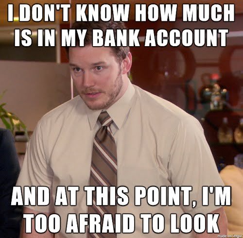 funny broke meme: I don't know how much money is in my bank account, nd at this point, I'm too afraid to look.
