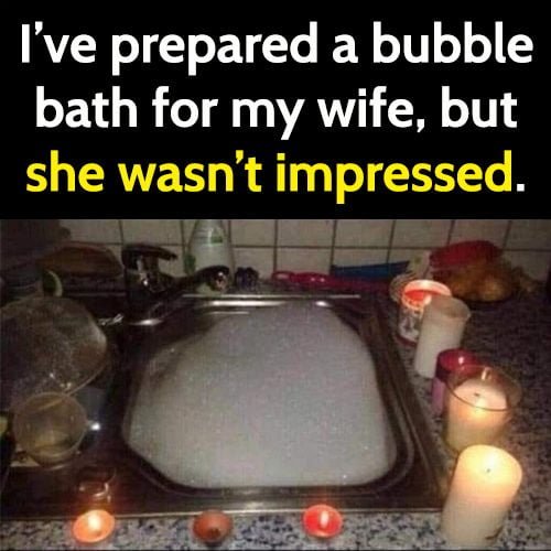 Funny meme: I've prepared a bubble bath for my wife, but she wasn't impressed.