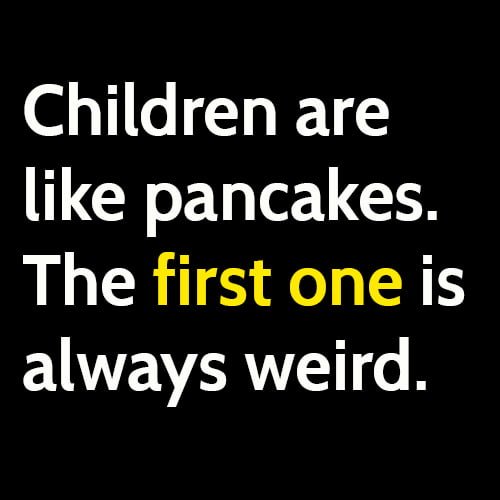 funny meme: Children are like pancakes. The first one is always weird.