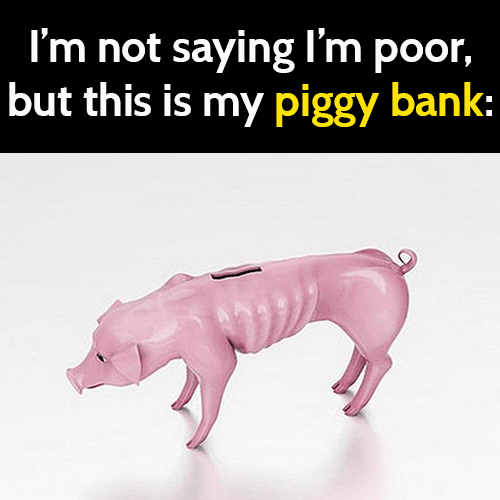 funny broke meme: I'm not saying I'm poor, but this is my piggy bank.