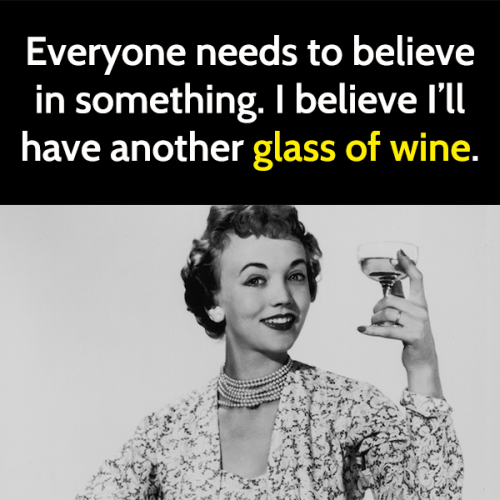 Funny meme drinking alcohol: everyone needs to believe in something, I believe I'll have another glass of wine