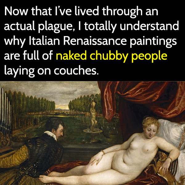 funny 2020 meme: Now that I've lived through an actual plague, I totally understand why Italian renaissance paintings are full of naked chubby people laying on couches