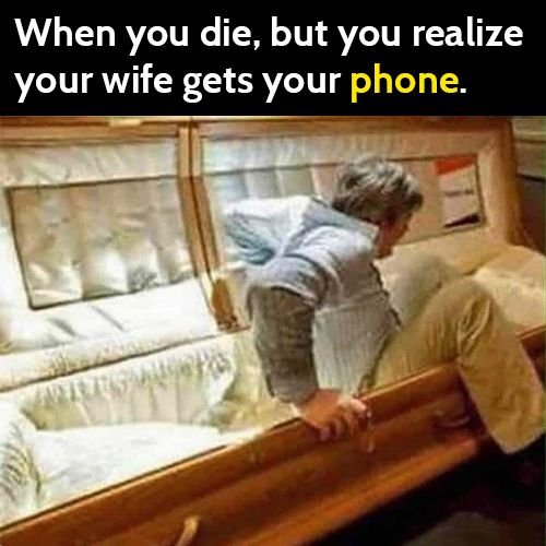 Funny meme: man walks out of coffin - when you die, but you realize your wife gets your phone.