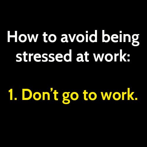 funny meme: how to avoid being stressed at work. Don't go to work.