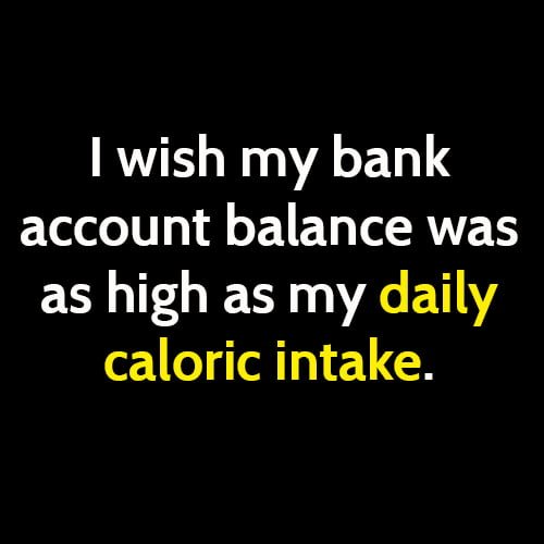 funny broke meme: I wish my bank account balance was as high as my daily caloric intake.