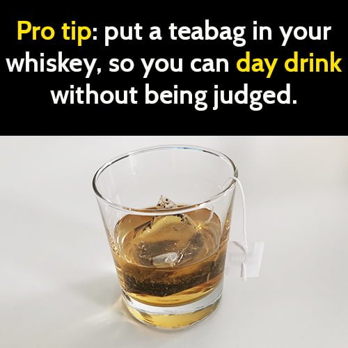 Funny meme drinking alcohol: Pro tip - put a teabag in your whiskey so you can day drink without being judged.