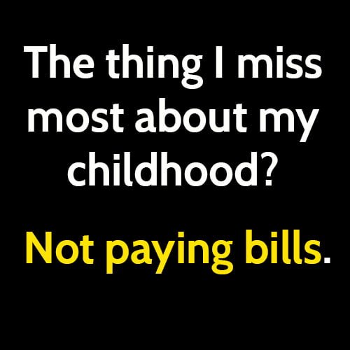 funny broke meme: what I miss most from my childhood? not paying bills.