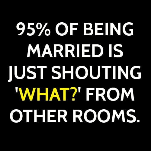 Funny meme: 95% of being married is just shouting 'what?' from other rooms.