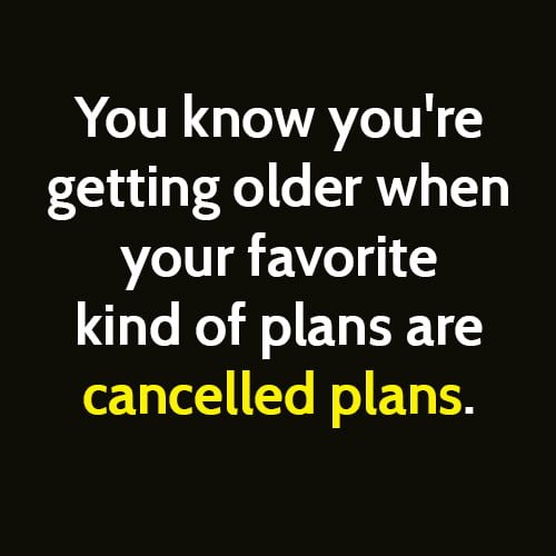 funny sign you're old: when your favorite plans are canceled plans.