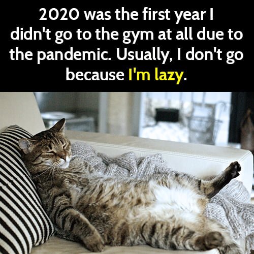 Funny meme: 2020 was the first year I didn't go to the gym at all due to the pandemic. Usually, I don't go because I'm lazy.