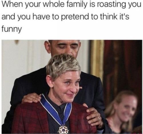 Funny Thanksgiving meme: When your whole family is roasting you and you have to pretend to think it's funny.