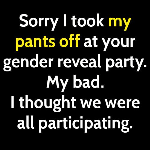 Funny meme: Sorry I took my pants off at your gender reveal party. My bad. I thought we were all patricipating.