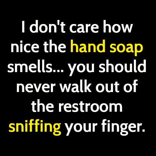 Funny meme: I don't care how nice the hand soap smells... you should never walk out of the restroom sniffing your finger