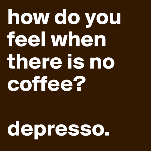 Funny coffee meme: How do you feel when there is no coffee? depresso.