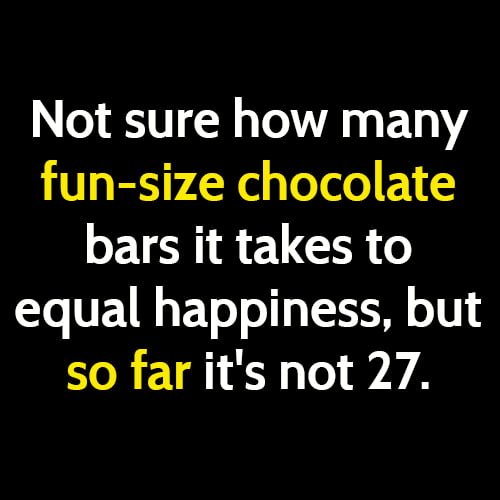 Funny meme: Not sure how many fun-size chocolate bars it takes to equal happiness, but so far it's not 27.
