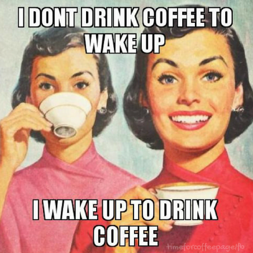 Funny coffee meme: I don't drink coffee to wake up. I wake up to drink coffee.