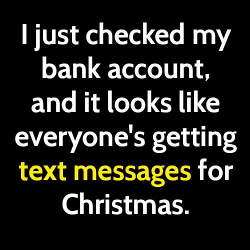 Funny meme: I just checked my bank account and it looks like everyone's getting text messages for Christmas.