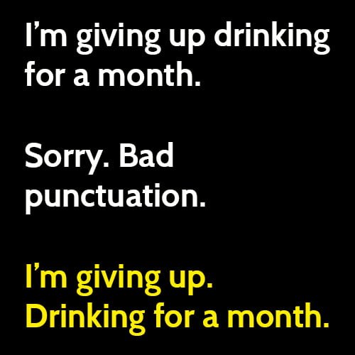Funny meme: I'm giving up drinking for a month. Sorry. Bad punctuation. I'm giving up. Drinking for a month.