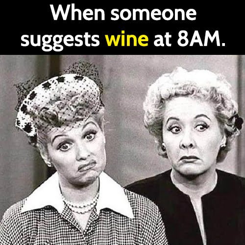 Funny meme: when someone suggests wine at 8 AM.