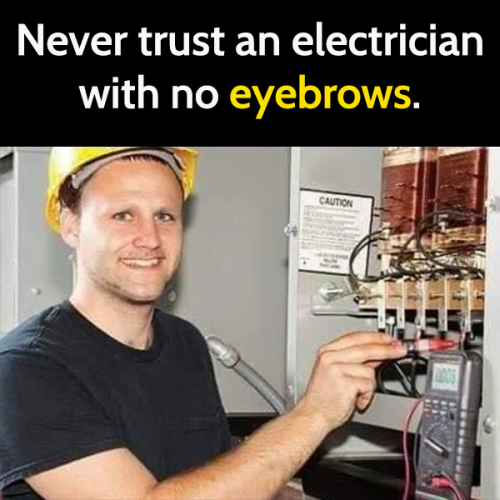 Funny life hack advice: Never trust an electrician with no eyebrows.