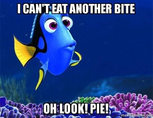 Funny Thanksgiving meme: I can't eat another bite. Oh look! Pie!
