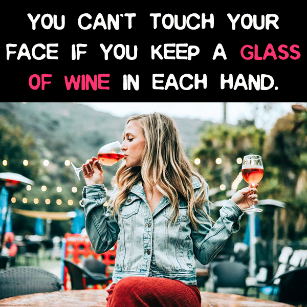 You can't touch your face if you keep a glass of wine in each hand.