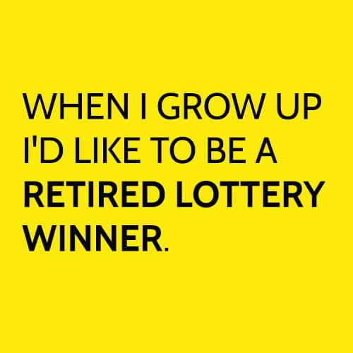 Funny Memes December 2020: When I grow up I'd like to be a retired lottery winner.