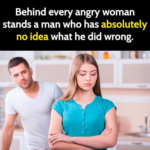 Funny marriage meme joke about married life: Behind every angry woman stands a man who had absolutely no idea what he did wrong.