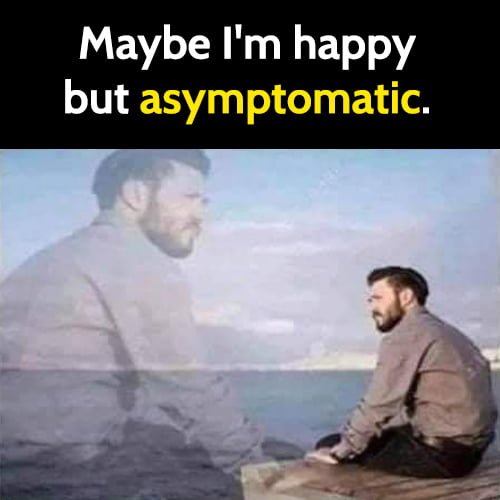 Hilarious meme: Maybe I'm happy but asymptomatic.