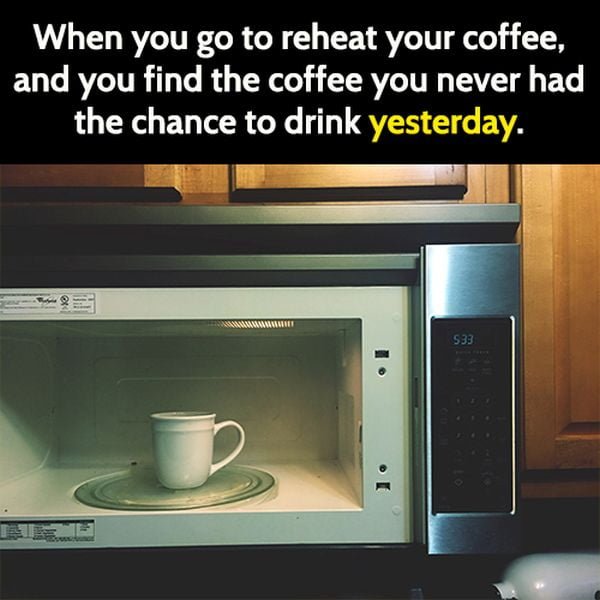 Funny mom meme: When you go to reheat your coffee, and you find the coffee you never had the chance to drink yesterday.