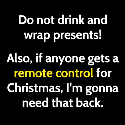 Funny Memes December 2020: Do not drink and wrap presents! Also, if anyone gets a remote control for Christmas, I'm gonna need that back.