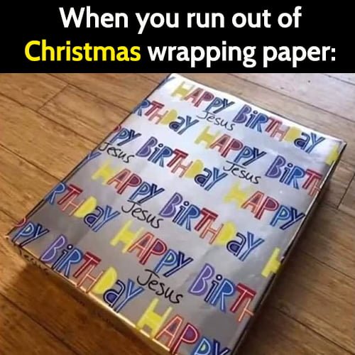 Funny meme: when you run out of Christmas wrapping paper, happy birthday Jesus.