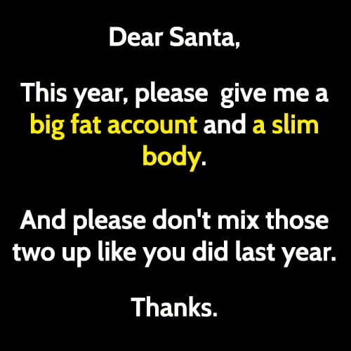 Funny Santa meme Christmas: Dear Santa, this year, please give me a big fat account and a slim body. And please don't mix those two up like you did last year.