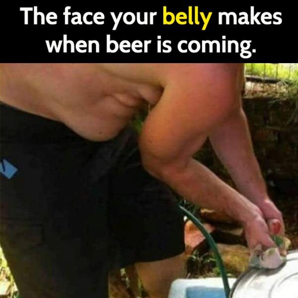 Funny beer meme: the face your belly makes when beer is coming.