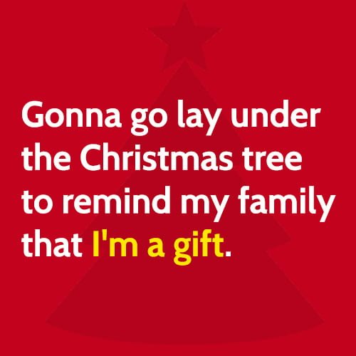 Funny Christmas Meme: Gonna go lay under the Christmas tree to remind my family that I'm a gift.