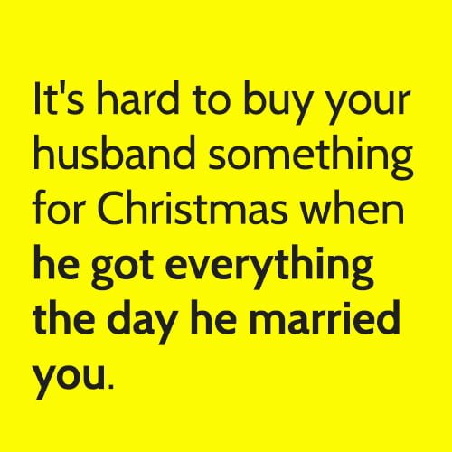 Funny marriage meme joke about married life: It's hard to buy your husband something for Christmas when he got everything he wanted the day he married you.