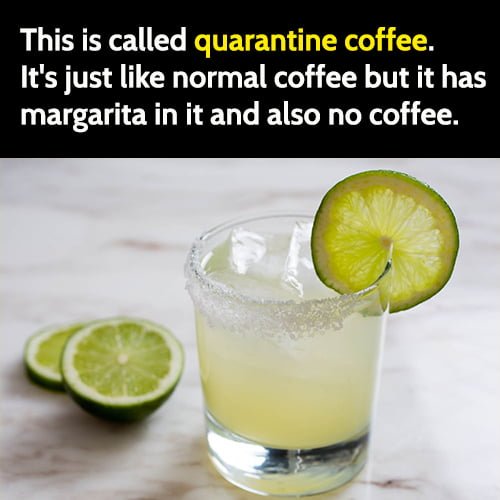 Funny Memes December 2020: This is called quarantine coffee. It's just like normal coffee but it has margarita in it and also no coffee.