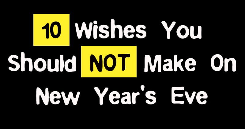 10 Wishes You Should NOT Make On New Year's Eve