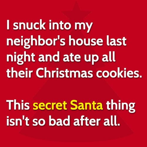 Funny hilarious Christmas meme: I snuck into my neighbor's house last night and ate up all their Christmas cookies. This secret Santa thing isn't so bad after all.