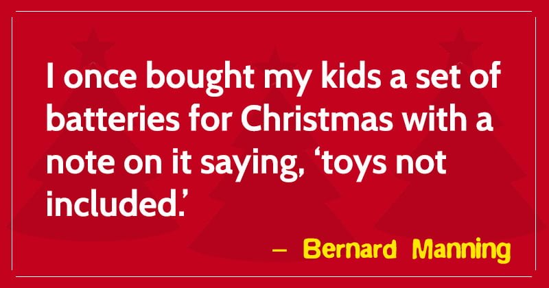 I once bought my kids a set of batteries for Christmas with a note on it saying, ‘toys not included.'