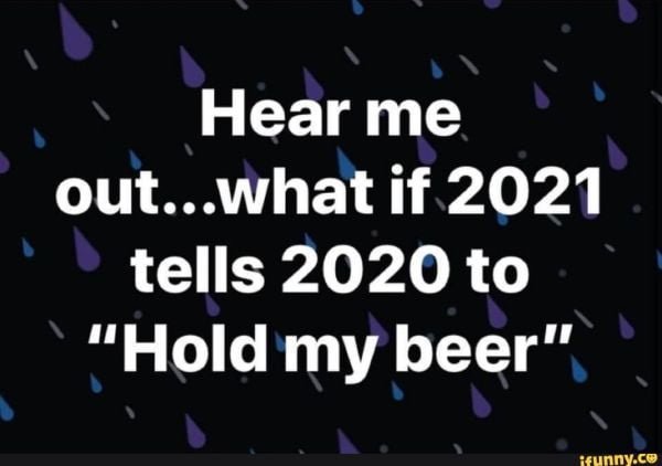 Funny 2021 meme: Hear me out... what if 2021 tells 2020 to hold my beer?